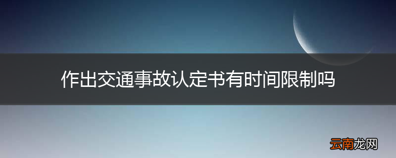 作出交通事故认定书有时间限制吗