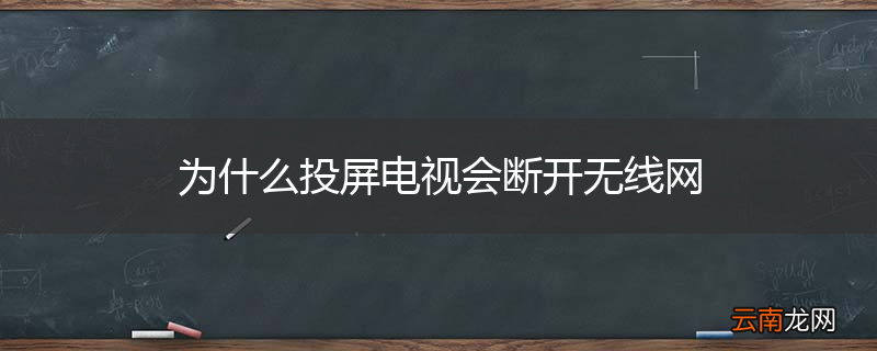 为什么投屏电视会断开无线网