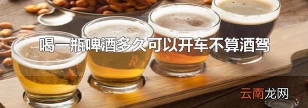 喝一瓶啤酒多久可以开车不算酒驾