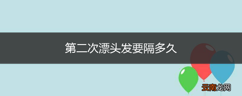 第二次漂头发要隔多久