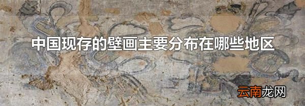 中国现存的壁画主要分布在哪些地区