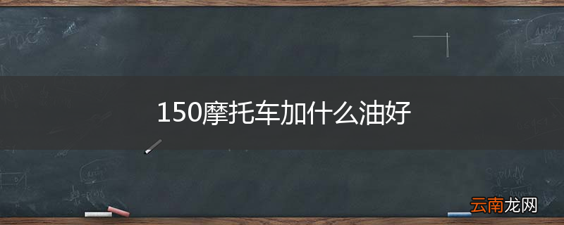 150摩托车加什么油好