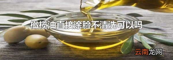 橄榄油直接涂脸不清洗可以吗