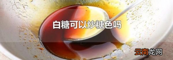 白糖可以炒糖色吗