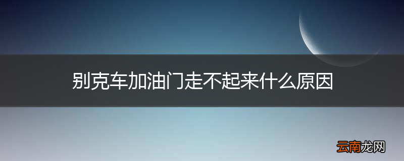 别克车加油门走不起来什么原因