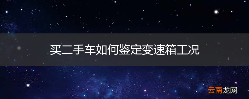 买二手车如何鉴定变速箱工况