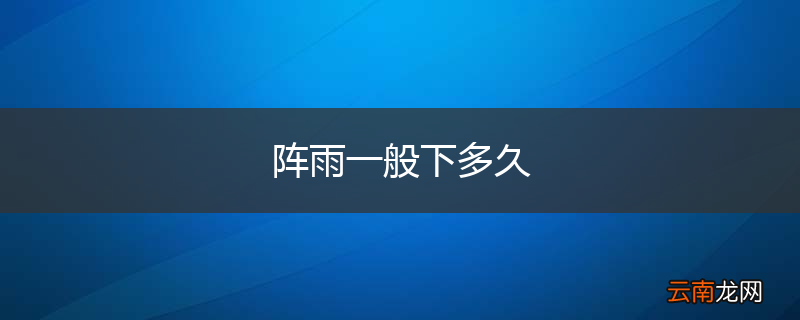 阵雨一般下多久
