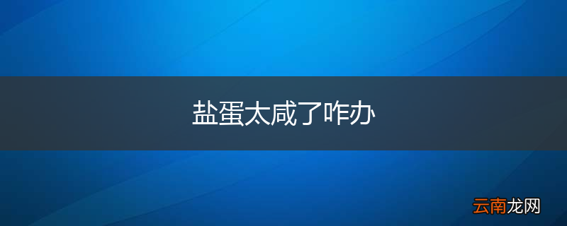 盐蛋太咸了咋办