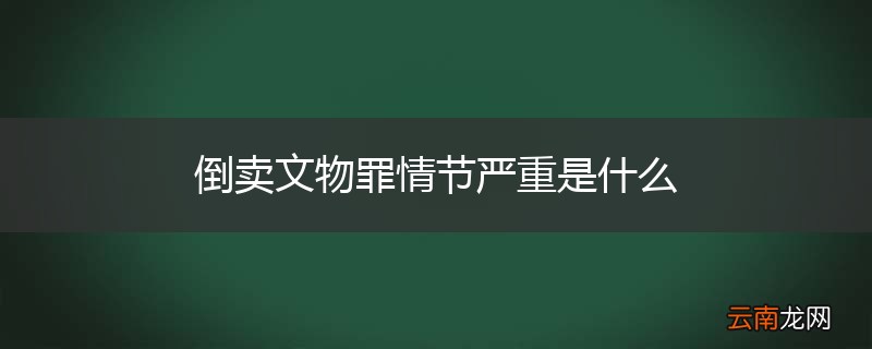 倒卖文物罪情节严重是什么