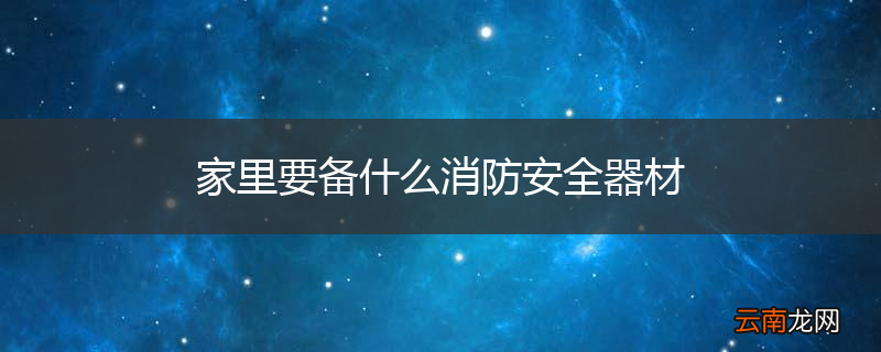 家里要备什么消防安全器材