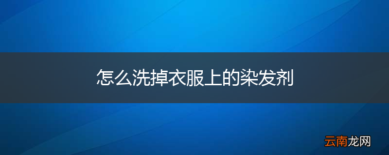 怎么洗掉衣服上的染发剂