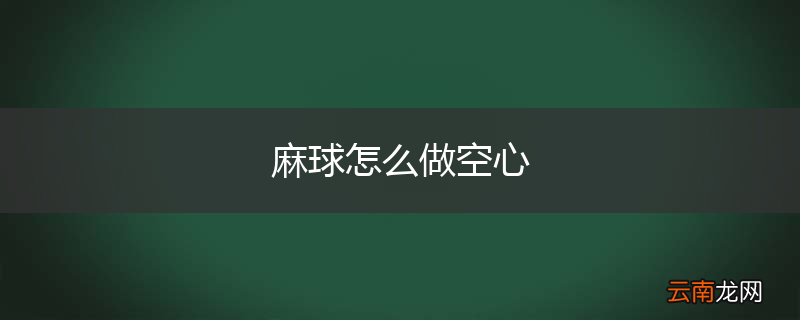 麻球怎么做空心