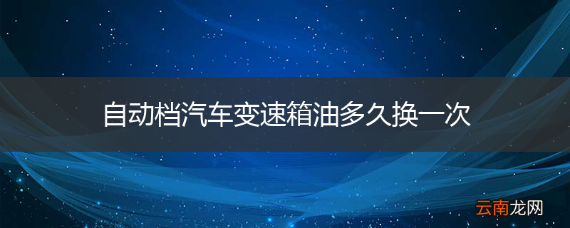 自动档汽车变速箱油多久换一次