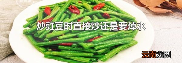 炒豇豆时直接炒还是要焯水