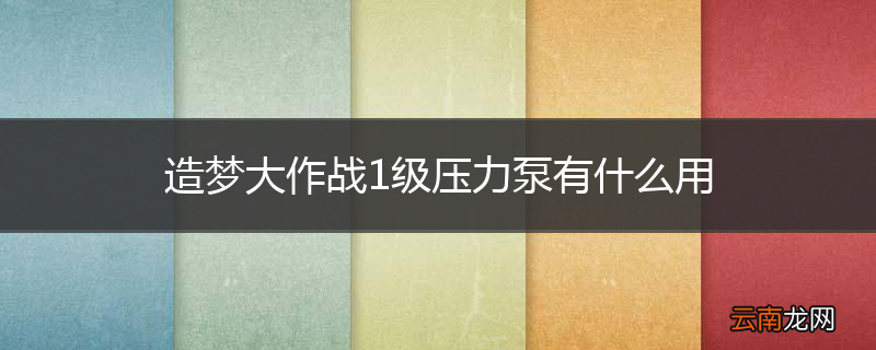 造梦大作战1级压力泵有什么用