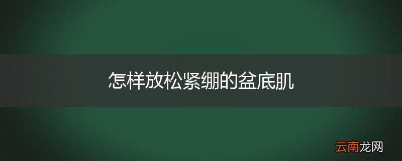 怎样放松紧绷的盆底肌
