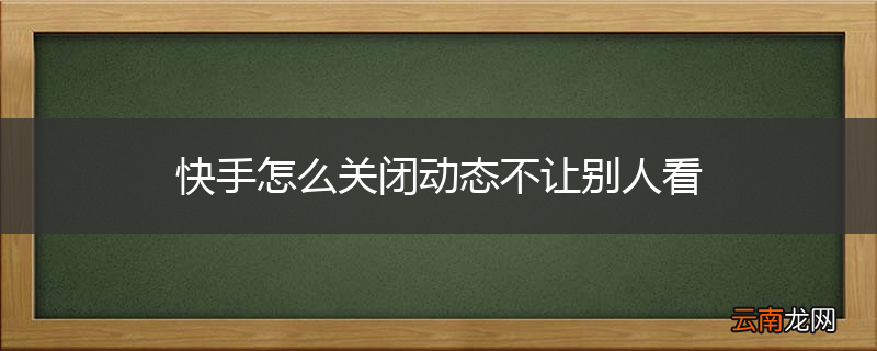 快手怎么关闭动态不让别人看