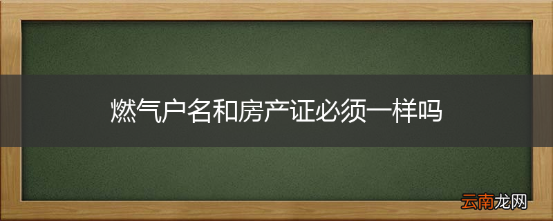 燃气户名和房产证必须一样吗