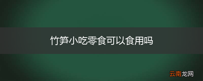 竹笋小吃零食可以食用吗