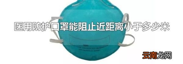 医用防护口罩能阻止近距离小于多少米