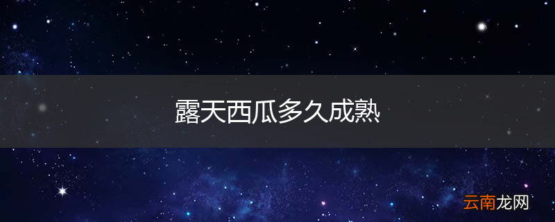 露天西瓜多久成熟
