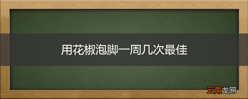 用花椒泡脚一周几次最佳