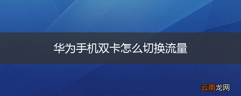 华为手机双卡怎么切换流量