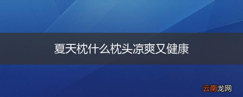 夏天枕什么枕头凉爽又健康