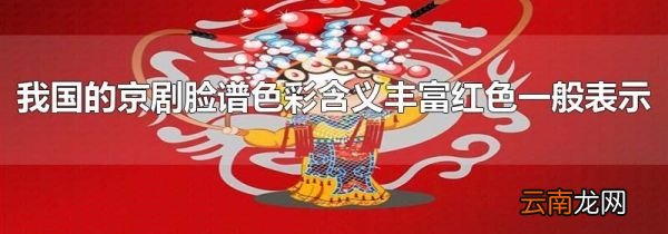 我国的京剧脸谱色彩含义丰富红色一般表示