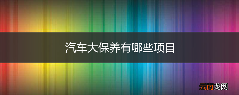 汽车大保养有哪些项目