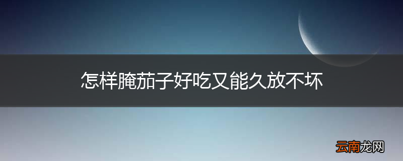 怎样腌茄子好吃又能久放不坏