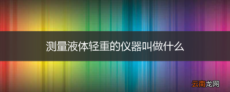 测量液体轻重的仪器叫做什么