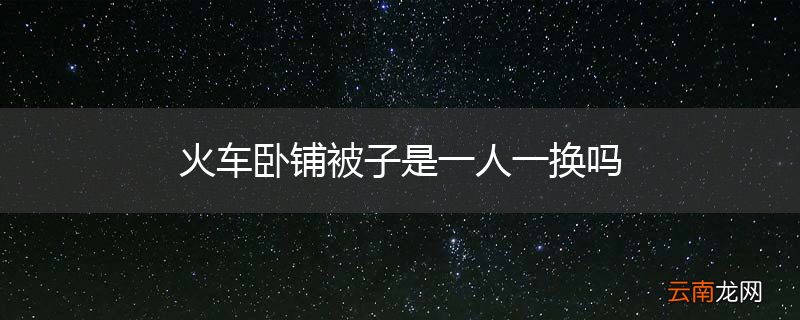 火车卧铺被子是一人一换吗