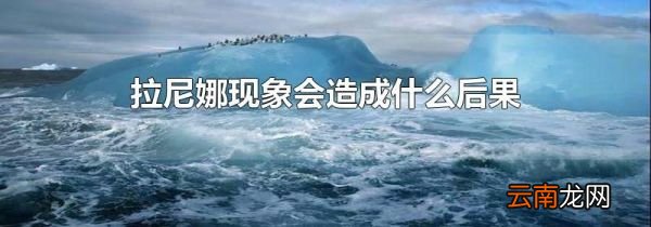 拉尼娜现象会造成什么后果