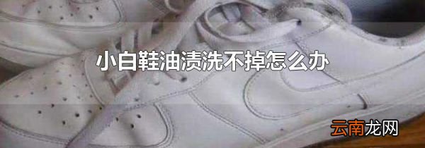 小白鞋油渍洗不掉怎么办
