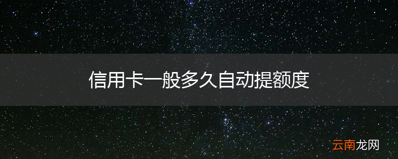 信用卡一般多久自动提额度