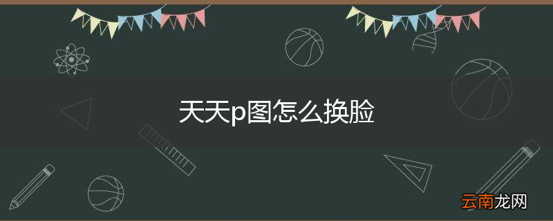 天天p图怎么换脸