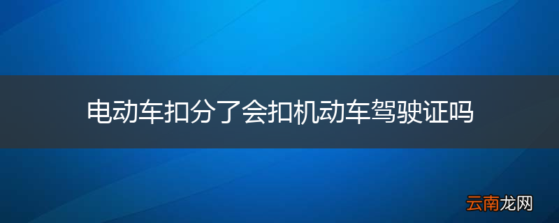 电动车扣分了会扣机动车驾驶证吗