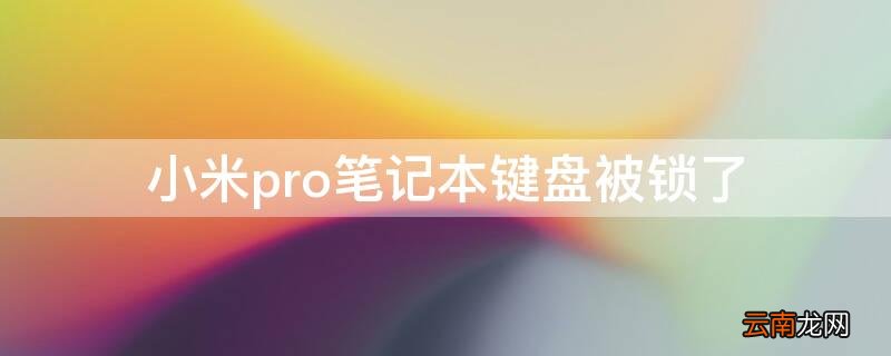 小米笔记本键盘被锁住了 小米pro笔记本键盘被锁了