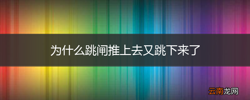 为什么跳闸推上去又跳下来了
