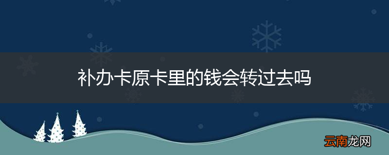 补办卡原卡里的钱会转过去吗