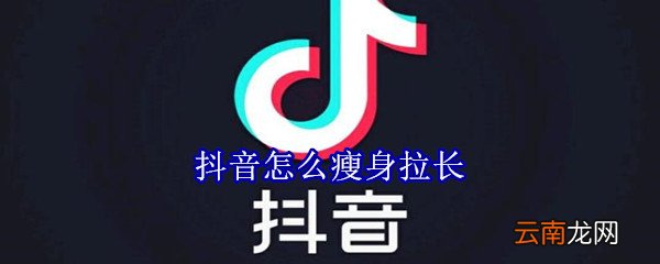 抖音怎么瘦身拉长