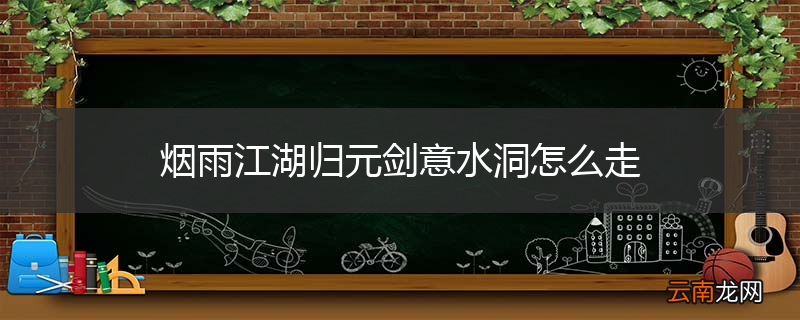 烟雨江湖归元剑意水洞怎么走