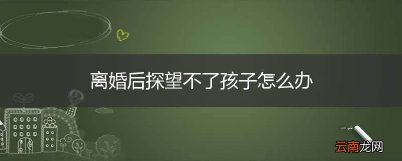 离婚后探望不了孩子怎么办