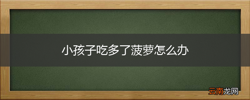 小孩子吃多了菠萝怎么办