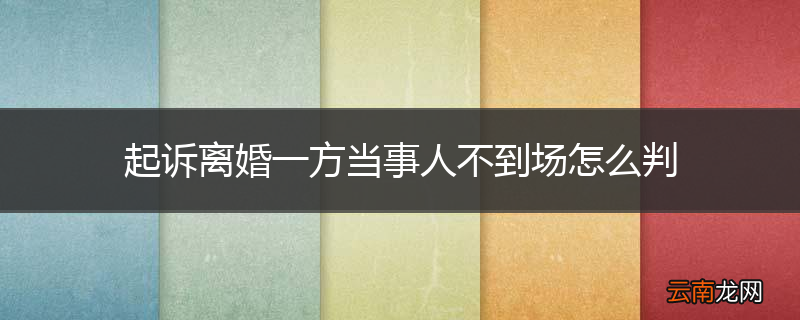 起诉离婚一方当事人不到场怎么判