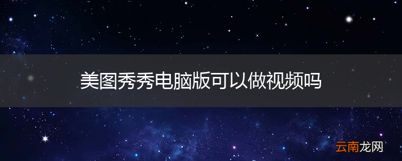 美图秀秀电脑版可以做视频吗