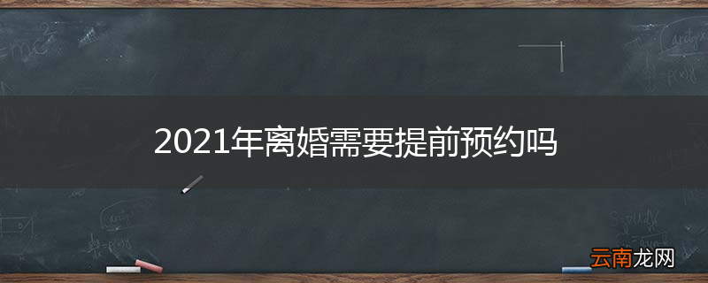 2021年离婚需要提前预约吗