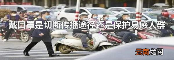 戴口罩是切断传播途径还是保护易感人群