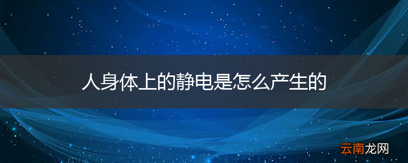 人身体上的静电是怎么产生的